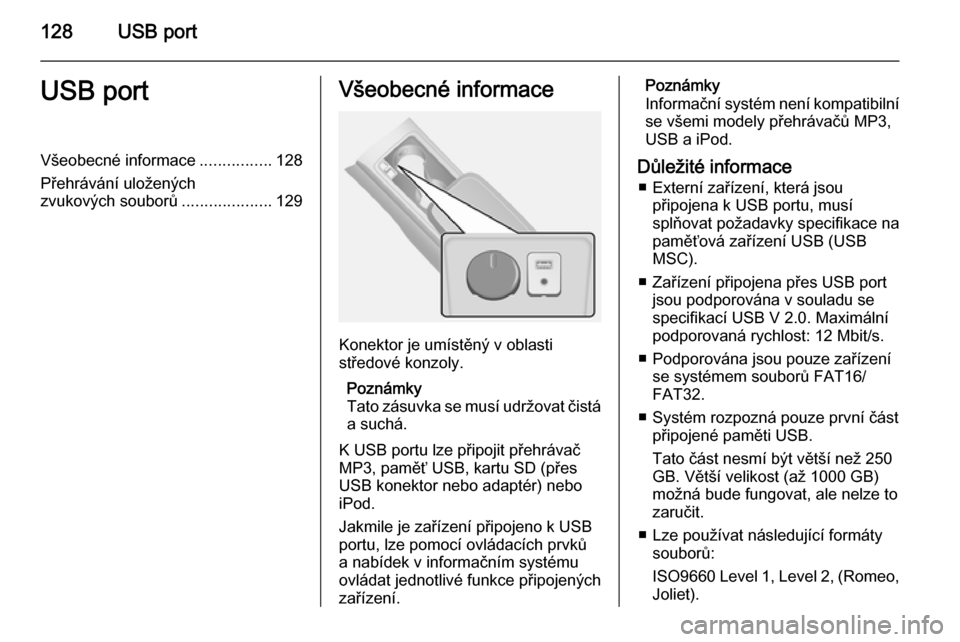 OPEL ANTARA 2015 Příručka k informačnímu systému (in Czech) 128USB portUSB portVšeobecné informace................128
Přehrávání uložených
zvukových souborů ....................129Všeobecné informace
Konektor je umístěný v oblasti
středové kon OPEL ANTARA 2015 Příručka k informačnímu systému (in Czech) 128USB portUSB portVšeobecné informace................128
Přehrávání uložených
zvukových souborů ....................129Všeobecné informace
Konektor je umístěný v oblasti
středové kon