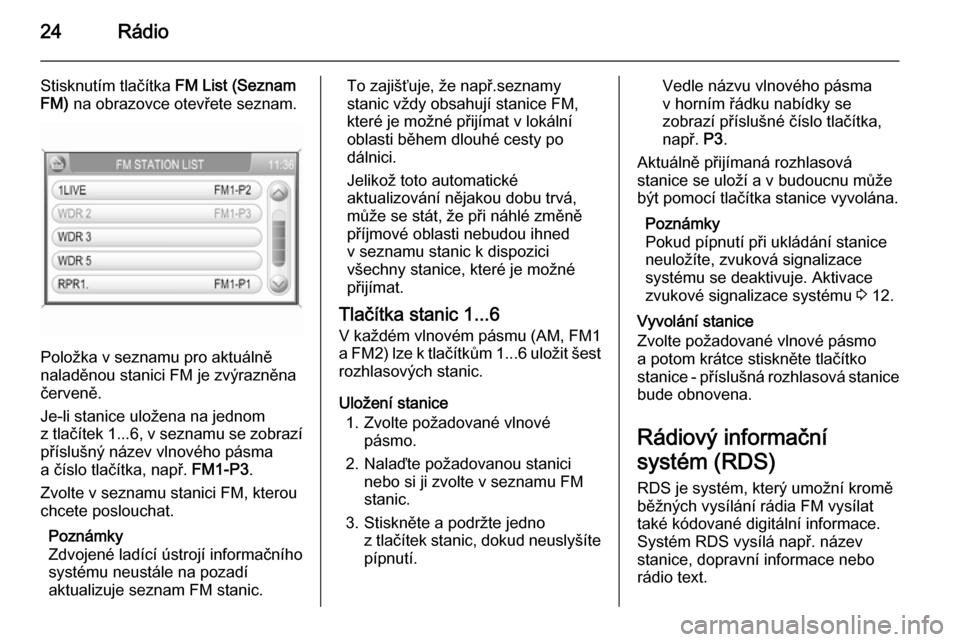 OPEL ANTARA 2015  Příručka k informačnímu systému (in Czech) 24Rádio
Stisknutím tlačítka FM List (Seznam
FM)  na obrazovce otevřete seznam.
Položka v seznamu pro aktuálně
naladěnou stanici FM je zvýrazněna červeně.
Je-li stanice uložena na jednom
