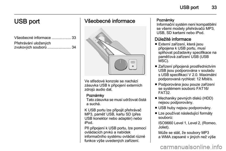 OPEL ANTARA 2015  Příručka k informačnímu systému (in Czech) USB port33USB portVšeobecné informace..................33
Přehrávání uložených
zvukových souborů ......................34Všeobecné informace
Ve středové konzole se nachází
zásuvka USB