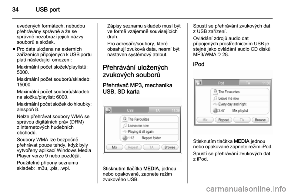 OPEL ANTARA 2015  Příručka k informačnímu systému (in Czech) 34USB port
uvedených formátech, nebudou
přehrávány správně a že se
správně nezobrazí jejich názvy
souborů a složek.
■ Pro data uložena na externích zařízeních připojených k USB 