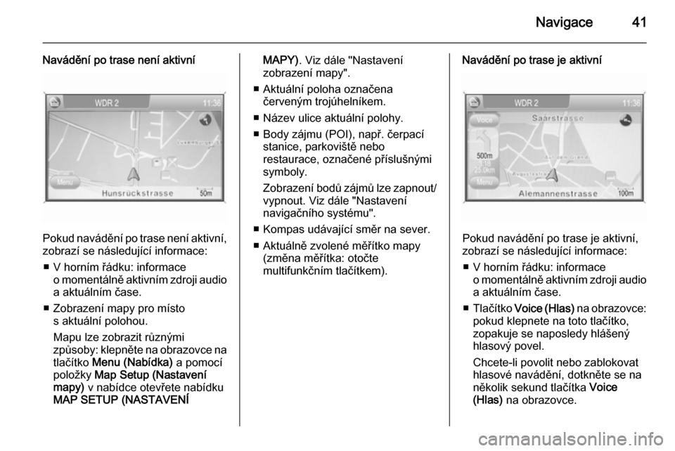 OPEL ANTARA 2015  Příručka k informačnímu systému (in Czech) Navigace41
Navádění po trase není aktivní
Pokud navádění po trase není aktivní,
zobrazí se následující informace:
■ V horním řádku: informace o momentálně aktivním zdroji audioa 