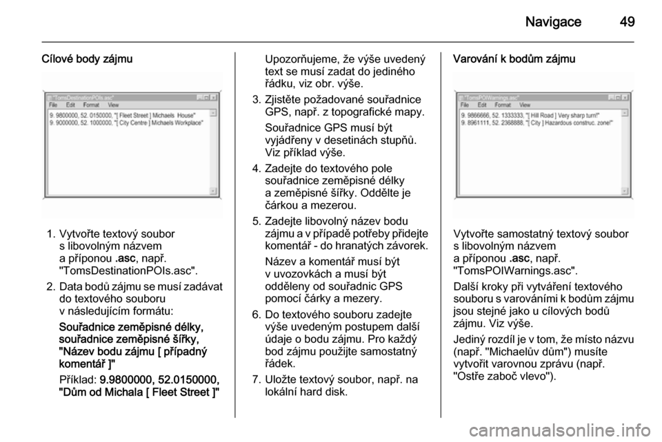 OPEL ANTARA 2015  Příručka k informačnímu systému (in Czech) Navigace49
Cílové body zájmu
1. Vytvořte textový soubors libovolným názvem
a příponou  .asc, např.
"TomsDestinationPOIs.asc".
2. Data bodů zájmu se musí zadávat
do textového souboru
v n