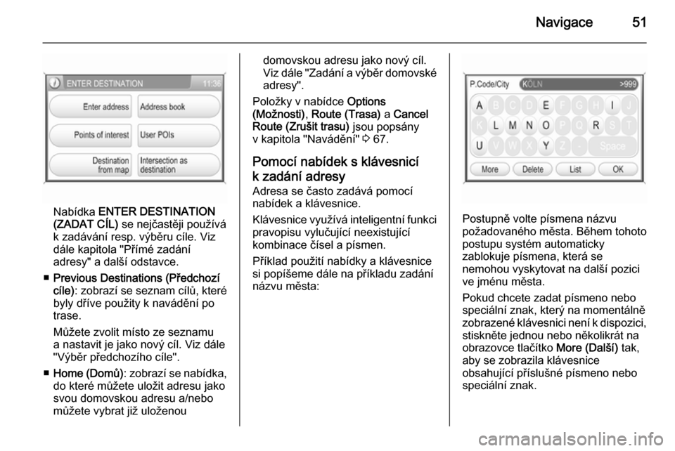 OPEL ANTARA 2015  Příručka k informačnímu systému (in Czech) Navigace51
Nabídka ENTER DESTINATION
(ZADAT CÍL)  se nejčastěji používá
k zadávání resp. výběru cíle. Viz
dále kapitola "Přímé zadání
adresy" a další odstavce.
■ Previous Destin