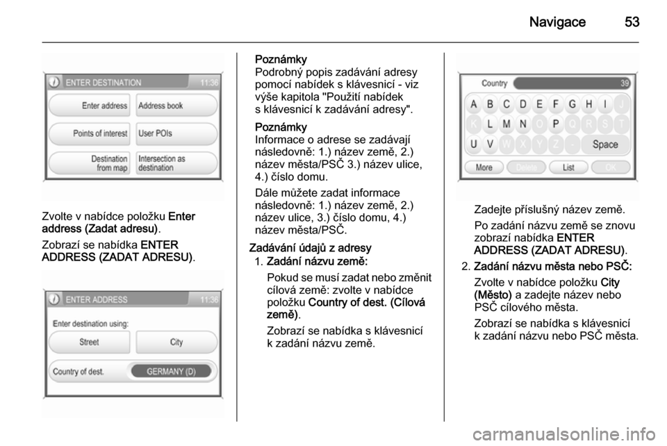 OPEL ANTARA 2015  Příručka k informačnímu systému (in Czech) Navigace53
Zvolte v nabídce položku Enter
address (Zadat adresu) .
Zobrazí se nabídka  ENTER
ADDRESS (ZADAT ADRESU) .
Poznámky
Podrobný popis zadávání adresy
pomocí nabídek s klávesnicí -