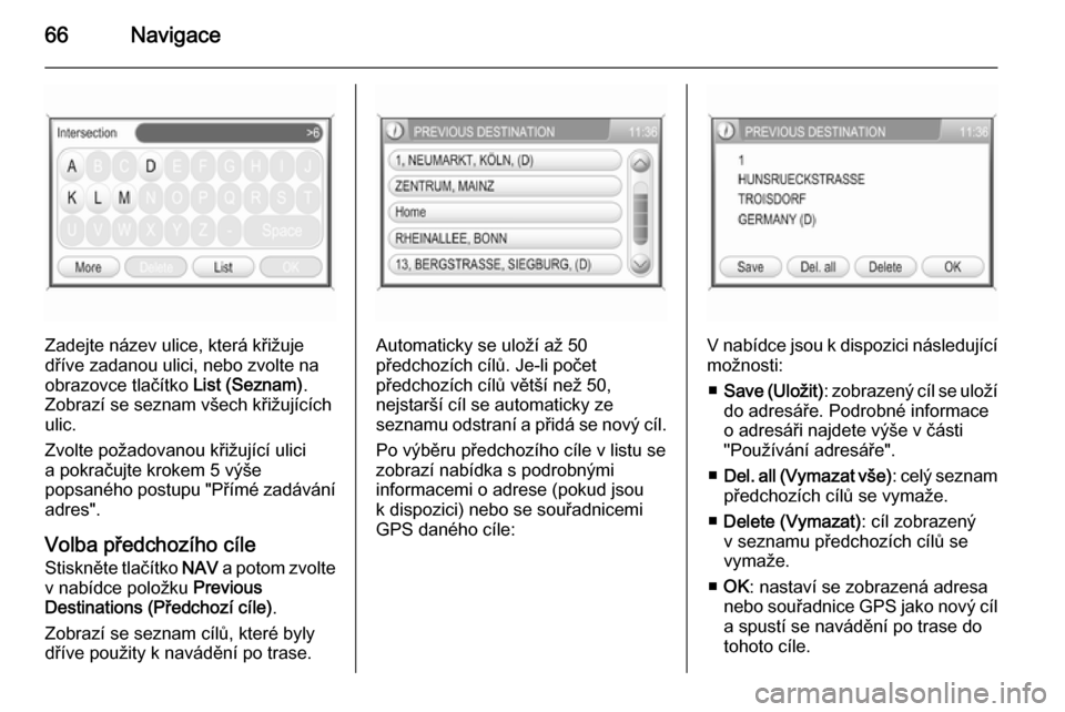 OPEL ANTARA 2015  Příručka k informačnímu systému (in Czech) 66Navigace
Zadejte název ulice, která křižuje
dříve zadanou ulici, nebo zvolte na
obrazovce tlačítko  List (Seznam).
Zobrazí se seznam všech křižujících
ulic.
Zvolte požadovanou křižu