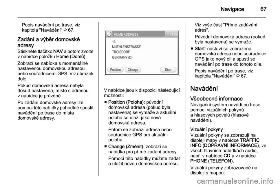 OPEL ANTARA 2015  Příručka k informačnímu systému (in Czech) Navigace67
Popis navádění po trase, viz
kapitola "Navádění"  3 67.
Zadání a výběr domovské
adresy
Stiskněte tlačítko  NAV a potom zvolte
v nabídce položku  Home (Domů).
Zobrazí se na