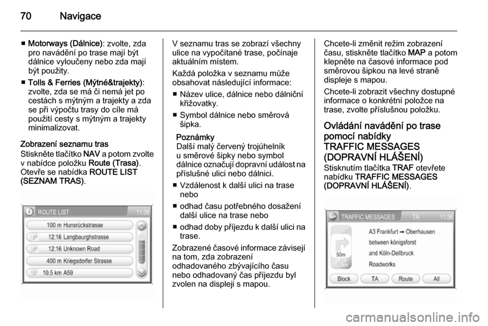 OPEL ANTARA 2015  Příručka k informačnímu systému (in Czech) 70Navigace
■Motorways (Dálnice) : zvolte, zda
pro navádění po trase mají být
dálnice vyloučeny nebo zda mají být použity.
■ Tolls & Ferries (Mýtné&trajekty) :
zvolte, zda se má či n