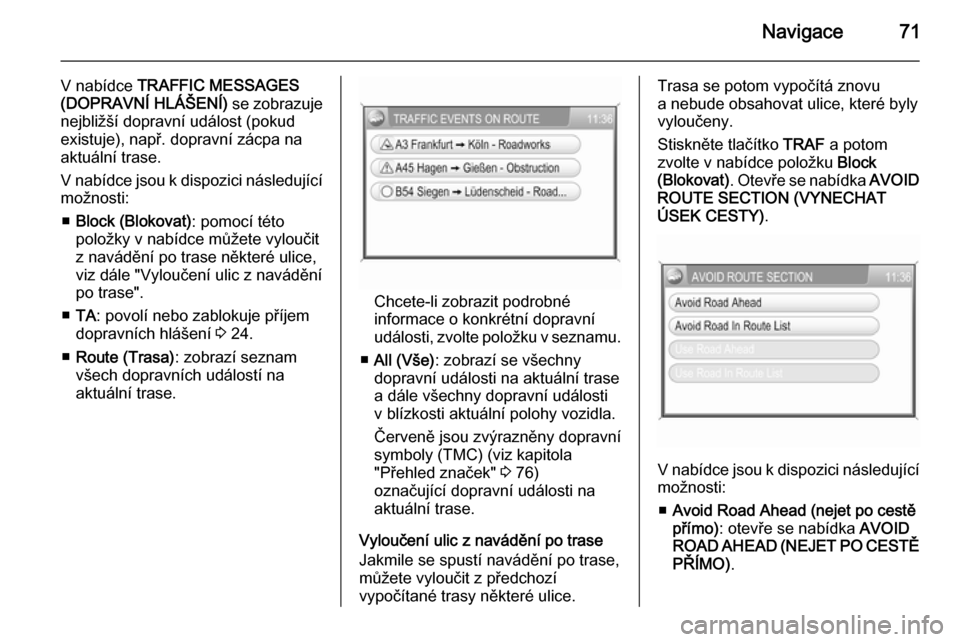OPEL ANTARA 2015  Příručka k informačnímu systému (in Czech) Navigace71
V nabídce TRAFFIC MESSAGES
(DOPRAVNÍ HLÁŠENÍ)  se zobrazuje
nejbližší dopravní událost (pokud
existuje), např. dopravní zácpa na
aktuální trase.
V nabídce jsou k dispozici n