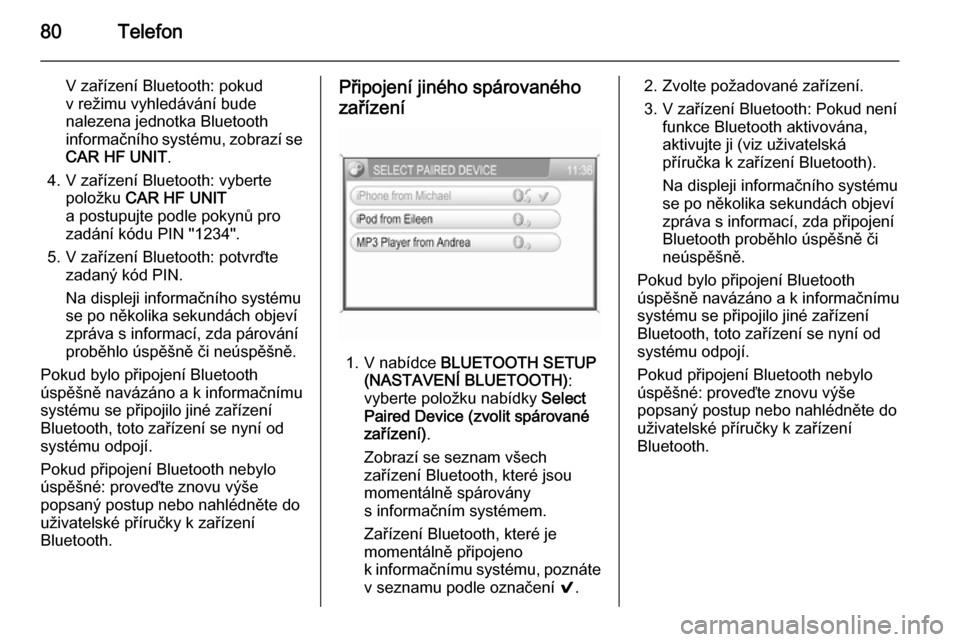 OPEL ANTARA 2015  Příručka k informačnímu systému (in Czech) 80Telefon
V zařízení Bluetooth: pokudv režimu vyhledávání bude
nalezena jednotka Bluetooth
informačního systému, zobrazí se
CAR HF UNIT .
4. V zařízení Bluetooth: vyberte položku  CAR H