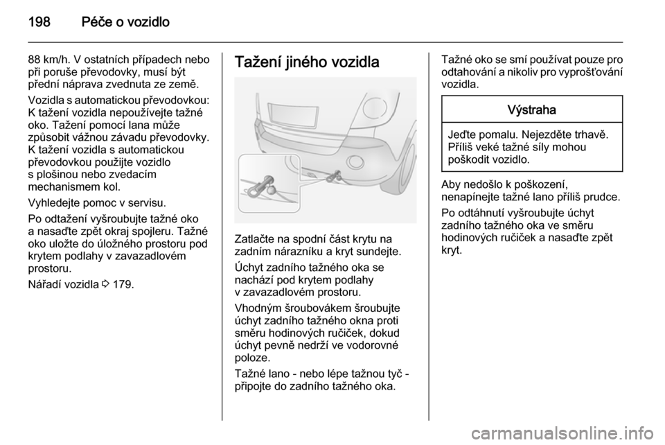 OPEL ANTARA 2015  Uživatelská příručka (in Czech) 198Péče o vozidlo
88 km/h. V ostatních případech nebo
při poruše převodovky, musí být
přední náprava zvednuta ze země.
Vozidla s automatickou převodovkou:
K tažení vozidla nepoužíve