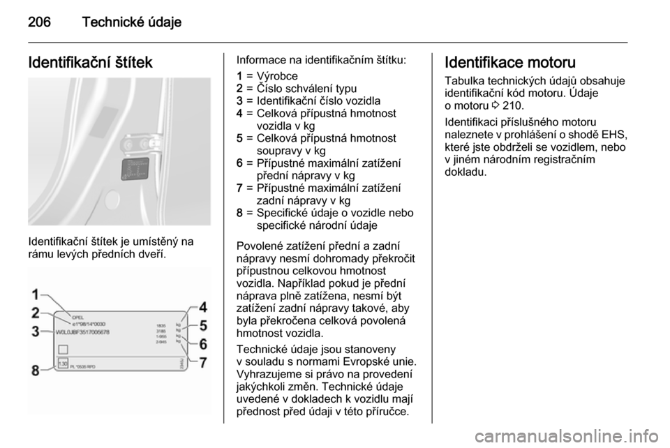 OPEL ANTARA 2015 Uživatelská příručka (in Czech) 206Technické údajeIdentifikační štítek
Identifikační štítek je umístěný na
rámu levých předních dveří.
Informace na identifikačním štítku:1=Výrobce2=Číslo schválení typu3=I OPEL ANTARA 2015 Uživatelská příručka (in Czech) 206Technické údajeIdentifikační štítek
Identifikační štítek je umístěný na
rámu levých předních dveří.
Informace na identifikačním štítku:1=Výrobce2=Číslo schválení typu3=I