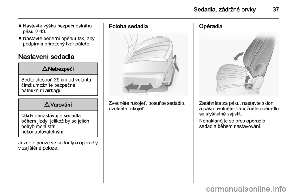 OPEL ANTARA 2015  Uživatelská příručka (in Czech) Sedadla, zádržné prvky37
■ Nastavte výšku bezpečnostníhopásu  3 43.
■ Nastavte bederní opěrku tak, aby podpírala přirozený tvar páteře.
Nastavení sedadla9 Nebezpečí
Seďte alespo