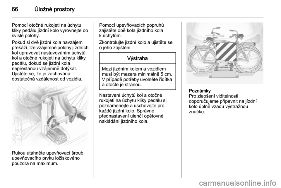 OPEL ANTARA 2015 Uživatelská příručka (in Czech) 66Úložné prostory
Pomocí otočné rukojeti na úchytu
kliky pedálu jízdní kolo vyrovnejte do
svislé polohy.
Pokud si dvě jízdní kola navzájem
překáží, lze vzájemné polohy jízdních OPEL ANTARA 2015 Uživatelská příručka (in Czech) 66Úložné prostory
Pomocí otočné rukojeti na úchytu
kliky pedálu jízdní kolo vyrovnejte do
svislé polohy.
Pokud si dvě jízdní kola navzájem
překáží, lze vzájemné polohy jízdních