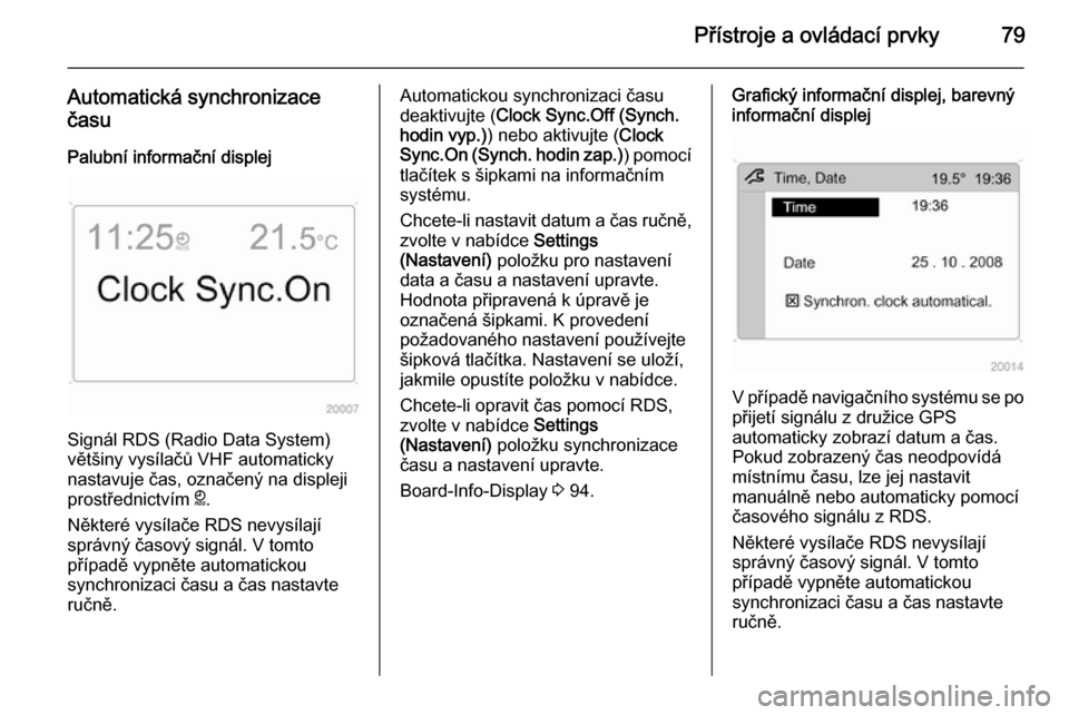 OPEL ANTARA 2015  Uživatelská příručka (in Czech) Přístroje a ovládací prvky79
Automatická synchronizace
času
Palubní informační displej
Signál RDS (Radio Data System)
většiny vysílačů VHF automaticky
nastavuje čas, označený na disp