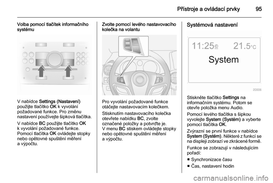 OPEL ANTARA 2015 Uživatelská příručka (in Czech) Přístroje a ovládací prvky95
Volba pomocí tlačítek informačního
systému
V nabídce Settings (Nastavení)
použijte tlačítko OK k vyvolání
požadované funkce. Pro změnu
nastavení pou OPEL ANTARA 2015 Uživatelská příručka (in Czech) Přístroje a ovládací prvky95
Volba pomocí tlačítek informačního
systému
V nabídce Settings (Nastavení)
použijte tlačítko OK k vyvolání
požadované funkce. Pro změnu
nastavení pou