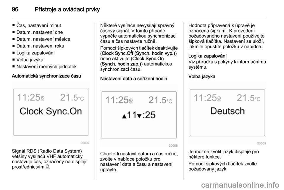 OPEL ANTARA 2015  Uživatelská příručka (in Czech) 96Přístroje a ovládací prvky
■ Čas, nastavení minut
■ Datum, nastavení dne
■ Datum, nastavení měsíce
■ Datum, nastavení roku
■ Logika zapalování
■ Volba jazyka
■ Nastavení 