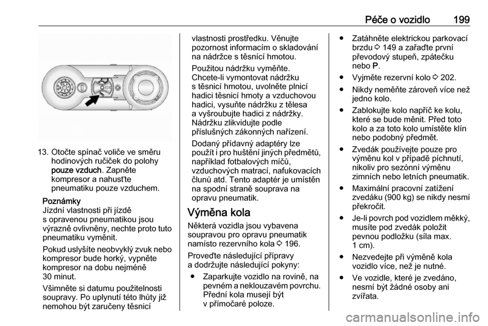 OPEL ANTARA 2016.5  Uživatelská příručka (in Czech) Péče o vozidlo199
13. Otočte spínač voliče ve směruhodinových ručiček do polohy
pouze vzduch . Zapněte
kompresor a nahusťte
pneumatiku pouze vzduchem.
Poznámky
Jízdní vlastnosti při j�