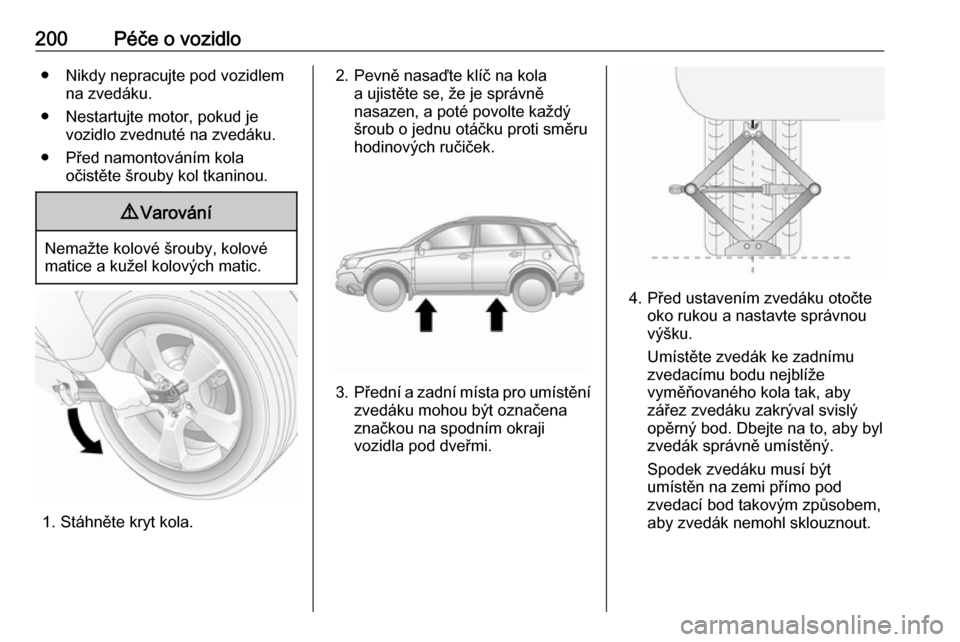 OPEL ANTARA 2016.5 Uživatelská příručka (in Czech) 200Péče o vozidlo● Nikdy nepracujte pod vozidlemna zvedáku.
● Nestartujte motor, pokud je vozidlo zvednuté na zvedáku.
● Před namontováním kola očistěte šrouby kol tkaninou.9Varován OPEL ANTARA 2016.5 Uživatelská příručka (in Czech) 200Péče o vozidlo● Nikdy nepracujte pod vozidlemna zvedáku.
● Nestartujte motor, pokud je vozidlo zvednuté na zvedáku.
● Před namontováním kola očistěte šrouby kol tkaninou.9Varován