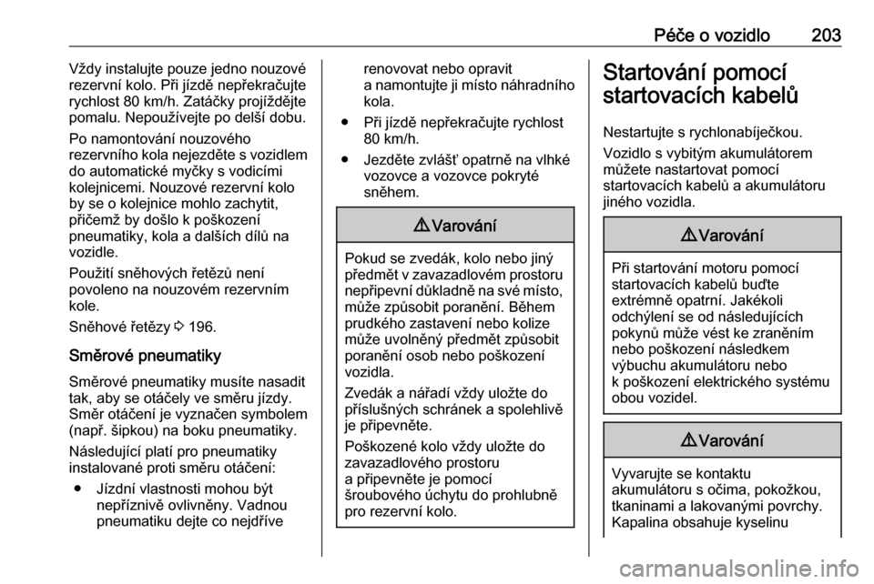 OPEL ANTARA 2016.5  Uživatelská příručka (in Czech) Péče o vozidlo203Vždy instalujte pouze jedno nouzové
rezervní kolo. Při jízdě nepřekračujte
rychlost 80 km/h. Zatáčky projíždějte
pomalu. Nepoužívejte po delší dobu.
Po namontován�