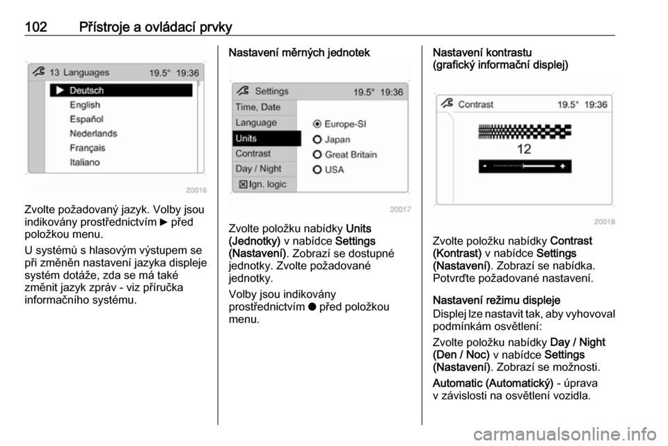 OPEL ANTARA 2017.5  Uživatelská příručka (in Czech) 102Přístroje a ovládací prvky
Zvolte požadovaný jazyk. Volby jsou
indikovány prostřednictvím  6 před
položkou menu.
U systémů s hlasovým výstupem se při změněn nastavení jazyka disp
