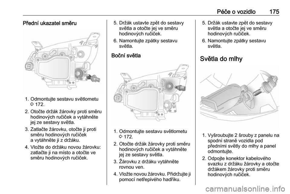 OPEL ANTARA 2017.5 Uživatelská příručka (in Czech) Péče o vozidlo175Přední ukazatel směru
1. Odmontujte sestavu světlometu3 172.
2. Otočte držák žárovky proti směru hodinových ručiček a vytáhněte
jej ze sestavy světla.
3. Zatlačte OPEL ANTARA 2017.5 Uživatelská příručka (in Czech) Péče o vozidlo175Přední ukazatel směru
1. Odmontujte sestavu světlometu3 172.
2. Otočte držák žárovky proti směru hodinových ručiček a vytáhněte
jej ze sestavy světla.
3. Zatlačte