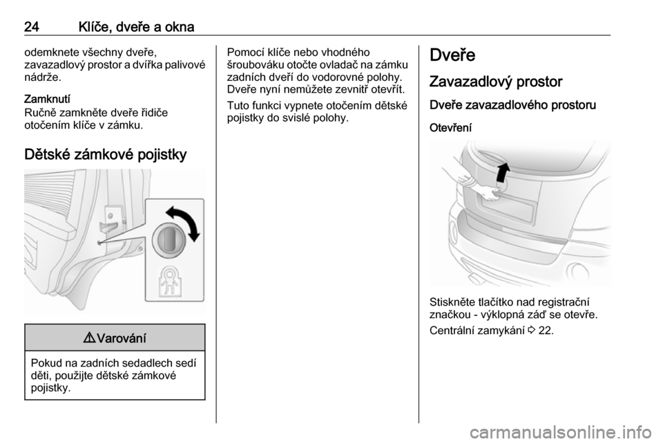 OPEL ANTARA 2017.5  Uživatelská příručka (in Czech) 24Klíče, dveře a oknaodemknete všechny dveře,
zavazadlový prostor a dvířka palivové nádrže.
Zamknutí
Ručně zamkněte dveře řidiče
otočením klíče v zámku.
Dětské zámkové pojis