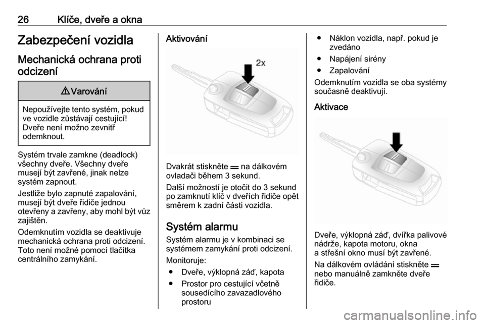 OPEL ANTARA 2017.5  Uživatelská příručka (in Czech) 26Klíče, dveře a oknaZabezpečení vozidlaMechanická ochrana protiodcizení9 Varování
Nepoužívejte tento systém, pokud
ve vozidle zůstávají cestující!
Dveře není možno zevnitř
odemkn
