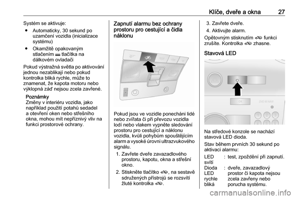 OPEL ANTARA 2017.5  Uživatelská příručka (in Czech) Klíče, dveře a okna27Systém se aktivuje:● Automaticky, 30 sekund po uzamčení vozidla (inicializace
systému)
● Okamžitě opakovaným stlačením  p tlačítka na
dálkovém ovladači
Pokud 