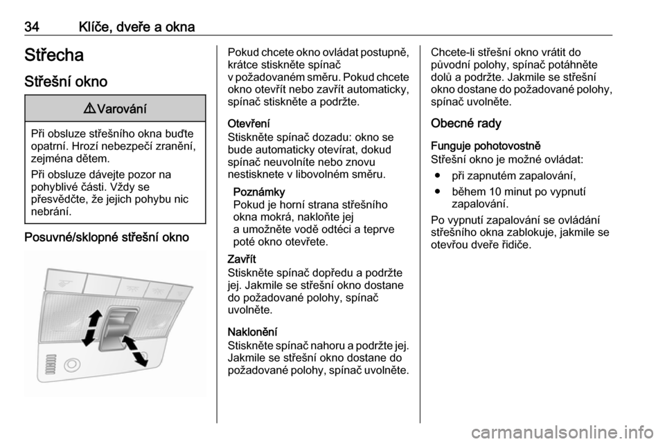 OPEL ANTARA 2017.5  Uživatelská příručka (in Czech) 34Klíče, dveře a oknaStřechaStřešní okno9 Varování
Při obsluze střešního okna buďte
opatrní. Hrozí nebezpečí zranění,
zejména dětem.
Při obsluze dávejte pozor na
pohyblivé č�