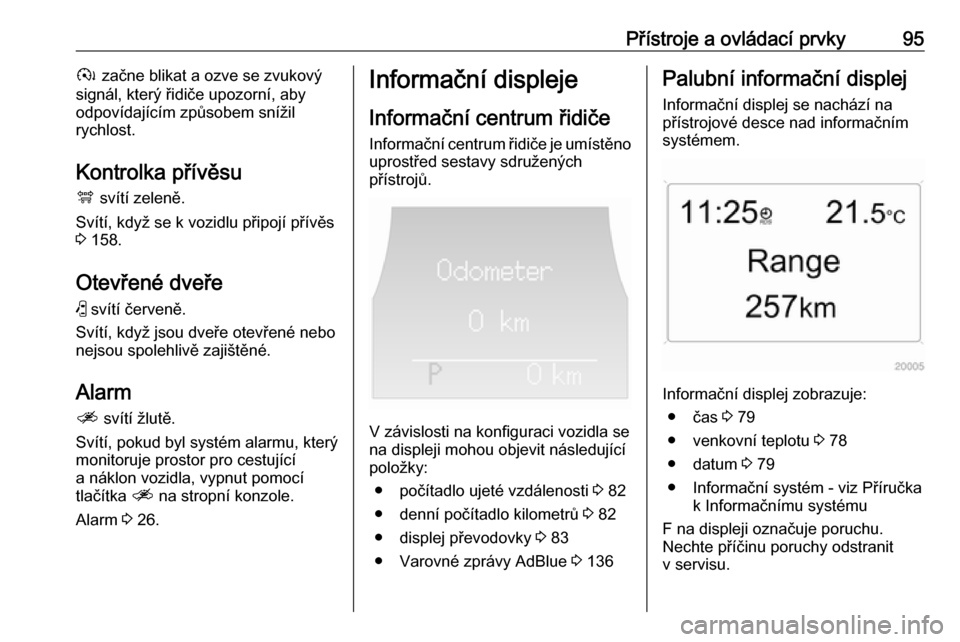 OPEL ANTARA 2017.5  Uživatelská příručka (in Czech) Přístroje a ovládací prvky95à začne blikat a ozve se zvukový
signál, který řidiče upozorní, aby
odpovídajícím způsobem snížil
rychlost.
Kontrolka přívěsu á  svítí zeleně.
Sví