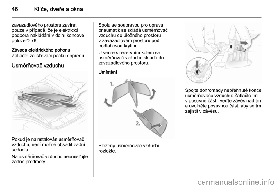 OPEL ASTRA H 2014  Uživatelská příručka (in Czech) 46Klíče, dveře a okna
zavazadlového prostoru zavírat
pouze v případě, že je elektrická
podpora nakládání v dolní koncové
poloze  3 78.
Závada elektrického pohonu
Zatlačte zajišťova