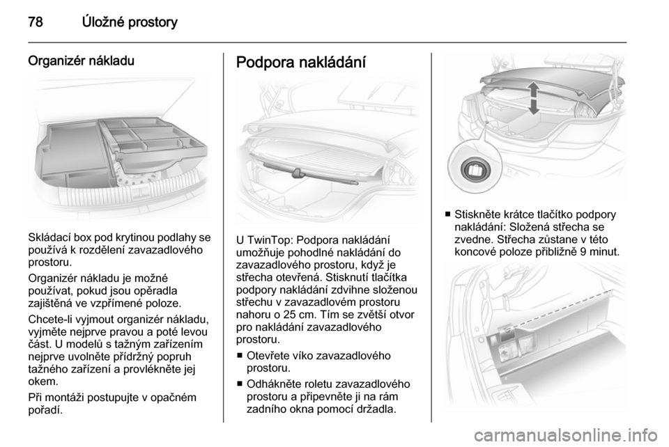 OPEL ASTRA H 2014 Uživatelská příručka (in Czech) 78Úložné prostory
Organizér nákladu
Skládací box pod krytinou podlahy se
používá k rozdělení zavazadlového
prostoru.
Organizér nákladu je možné
používat, pokud jsou opěradla
zajiš OPEL ASTRA H 2014 Uživatelská příručka (in Czech) 78Úložné prostory
Organizér nákladu
Skládací box pod krytinou podlahy se
používá k rozdělení zavazadlového
prostoru.
Organizér nákladu je možné
používat, pokud jsou opěradla
zajiš