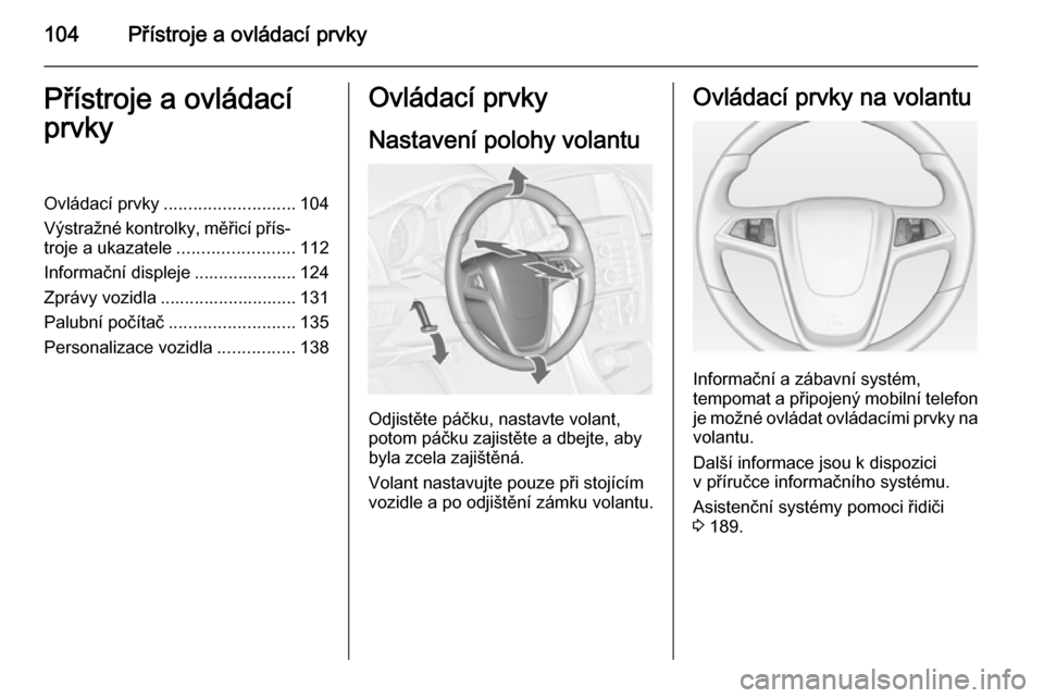 OPEL ASTRA J 2014  Uživatelská příručka (in Czech) 104Přístroje a ovládací prvkyPřístroje a ovládací
prvkyOvládací prvky ........................... 104
Výstražné kontrolky, měřicí přís‐
troje a ukazatele ........................11