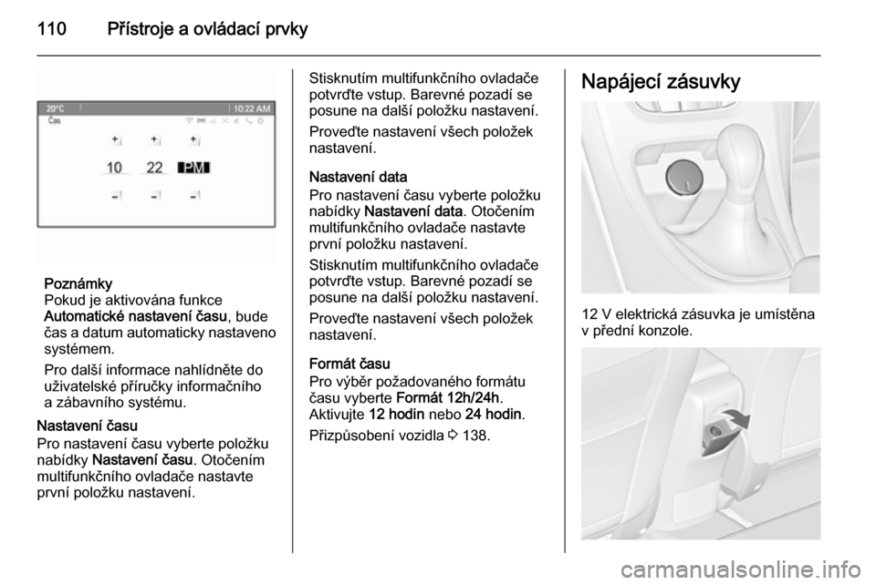 OPEL ASTRA J 2014  Uživatelská příručka (in Czech) 110Přístroje a ovládací prvky
Poznámky
Pokud je aktivována funkce
Automatické nastavení času , bude
čas a datum automaticky nastaveno
systémem.
Pro další informace nahlídněte do
uživat