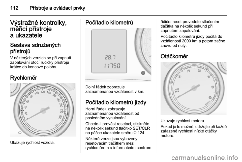 OPEL ASTRA J 2014  Uživatelská příručka (in Czech) 112Přístroje a ovládací prvkyVýstražné kontrolky,
měřicí přístroje
a ukazatele
Sestava sdružených
přístrojů
V některých verzích se při zapnutí
zapalování otočí ručičky př�