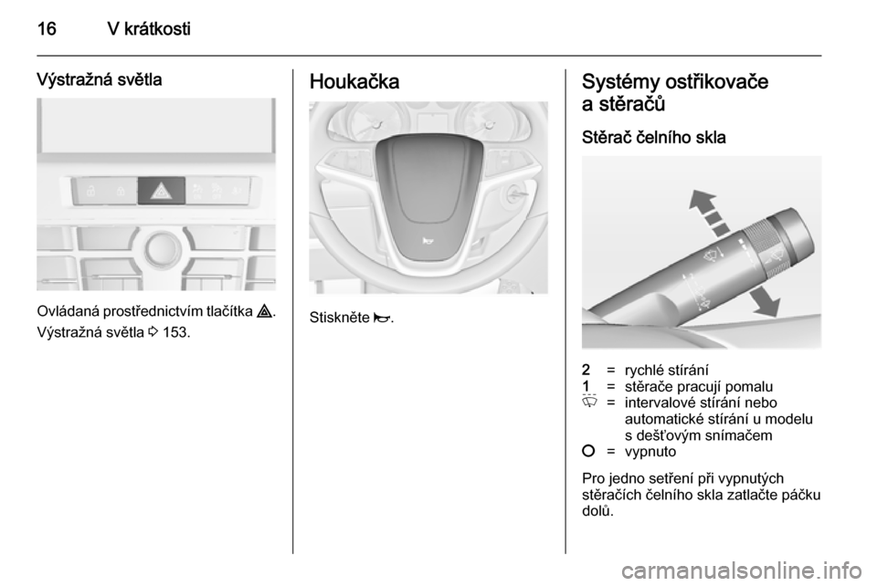 OPEL ASTRA J 2014  Uživatelská příručka (in Czech) 16V krátkosti
Výstražná světla
Ovládaná prostřednictvím tlačítka ¨.
Výstražná světla  3 153.
Houkačka
Stiskněte  j.
Systémy ostřikovače
a stěračů
Stěrač čelního skla2=rychl