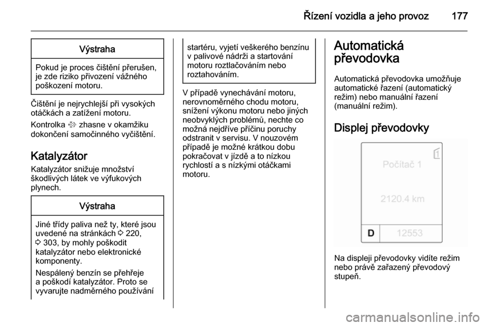 OPEL ASTRA J 2014  Uživatelská příručka (in Czech) Řízení vozidla a jeho provoz177Výstraha
Pokud je proces čištění přerušen,
je zde riziko přivození vážného
poškození motoru.
Čištění je nejrychlejší při vysokých
otáčkách a 