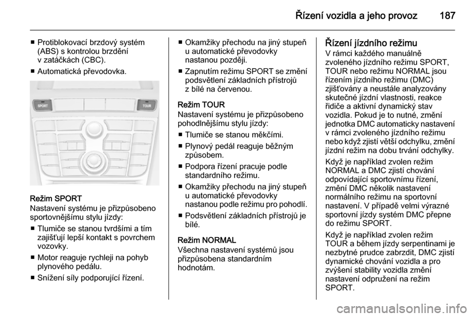 OPEL ASTRA J 2014  Uživatelská příručka (in Czech) Řízení vozidla a jeho provoz187
■ Protiblokovací brzdový systém(ABS) s kontrolou brzdění
v zatáčkách (CBC).
■ Automatická převodovka.
Režim SPORT
Nastavení systému je přizpůsoben