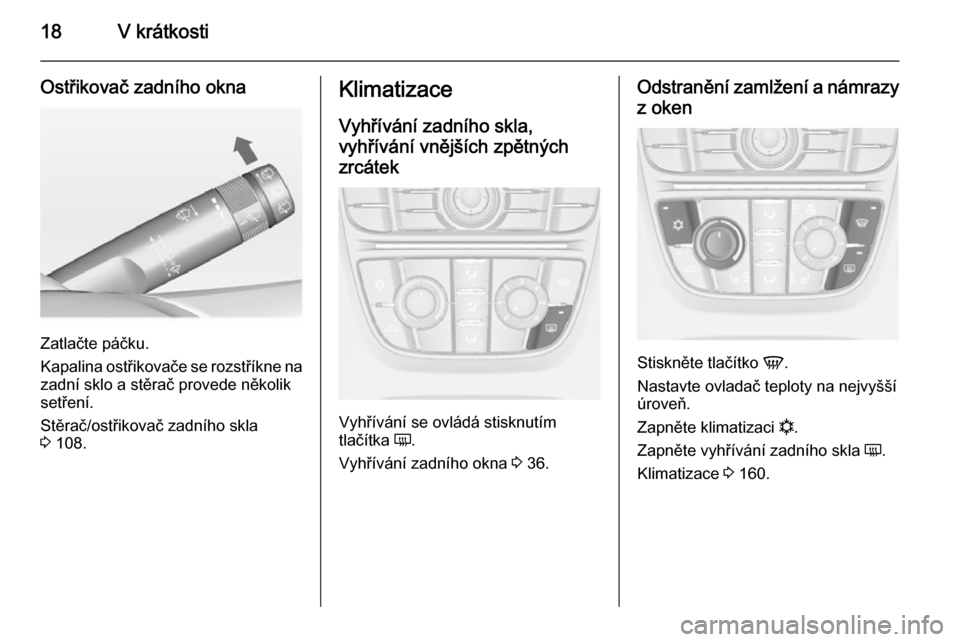 OPEL ASTRA J 2014  Uživatelská příručka (in Czech) 18V krátkosti
Ostřikovač zadního okna
Zatlačte páčku.
Kapalina ostřikovače se rozstříkne na zadní sklo a stěrač provede několik
setření.
Stěrač/ostřikovač zadního skla
3  108.
Kl