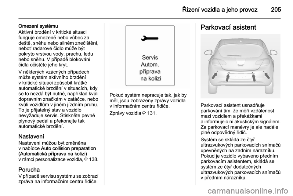 OPEL ASTRA J 2014 Uživatelská příručka (in Czech) Řízení vozidla a jeho provoz205
Omezení systému
Aktivní brzdění v kritické situaci funguje omezeně nebo vůbec za
deště, sněhu nebo silném znečištění, neboť radarové čidlo může OPEL ASTRA J 2014 Uživatelská příručka (in Czech) Řízení vozidla a jeho provoz205
Omezení systému
Aktivní brzdění v kritické situaci funguje omezeně nebo vůbec za
deště, sněhu nebo silném znečištění, neboť radarové čidlo může