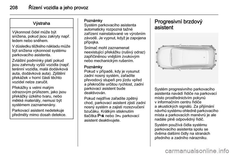 OPEL ASTRA J 2014 Uživatelská příručka (in Czech) 208Řízení vozidla a jeho provozVýstraha
Výkonnost čidel může být
snížena, pokud jsou zakryty např.
ledem nebo sněhem.
V důsledku těžkého nákladu může být snížena výkonnost syst OPEL ASTRA J 2014 Uživatelská příručka (in Czech) 208Řízení vozidla a jeho provozVýstraha
Výkonnost čidel může být
snížena, pokud jsou zakryty např.
ledem nebo sněhem.
V důsledku těžkého nákladu může být snížena výkonnost syst