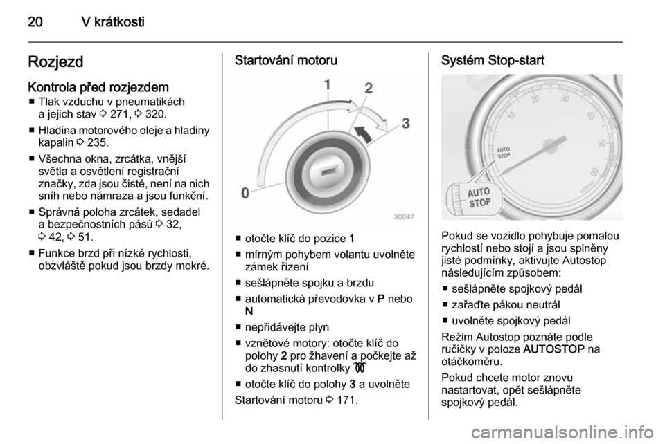 OPEL ASTRA J 2014  Uživatelská příručka (in Czech) 20V krátkostiRozjezd
Kontrola před rozjezdem ■ Tlak vzduchu v pneumatikách a jejich stav  3 271,  3 320.
■ Hladina motorového oleje a hladiny
kapalin  3 235.
■ Všechna okna, zrcátka, vněj