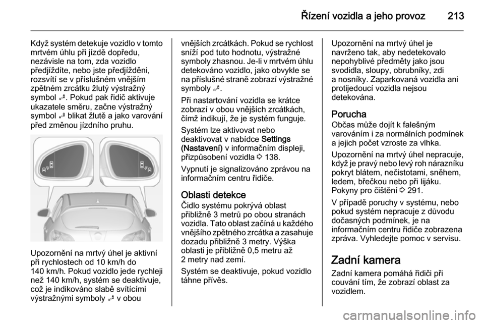 OPEL ASTRA J 2014 Uživatelská příručka (in Czech) Řízení vozidla a jeho provoz213
Když systém detekuje vozidlo v tomtomrtvém úhlu při jízdě dopředu,
nezávisle na tom, zda vozidlo
předjíždíte, nebo jste předjížděni, rozsvítí se v OPEL ASTRA J 2014 Uživatelská příručka (in Czech) Řízení vozidla a jeho provoz213
Když systém detekuje vozidlo v tomtomrtvém úhlu při jízdě dopředu,
nezávisle na tom, zda vozidlo
předjíždíte, nebo jste předjížděni, rozsvítí se v