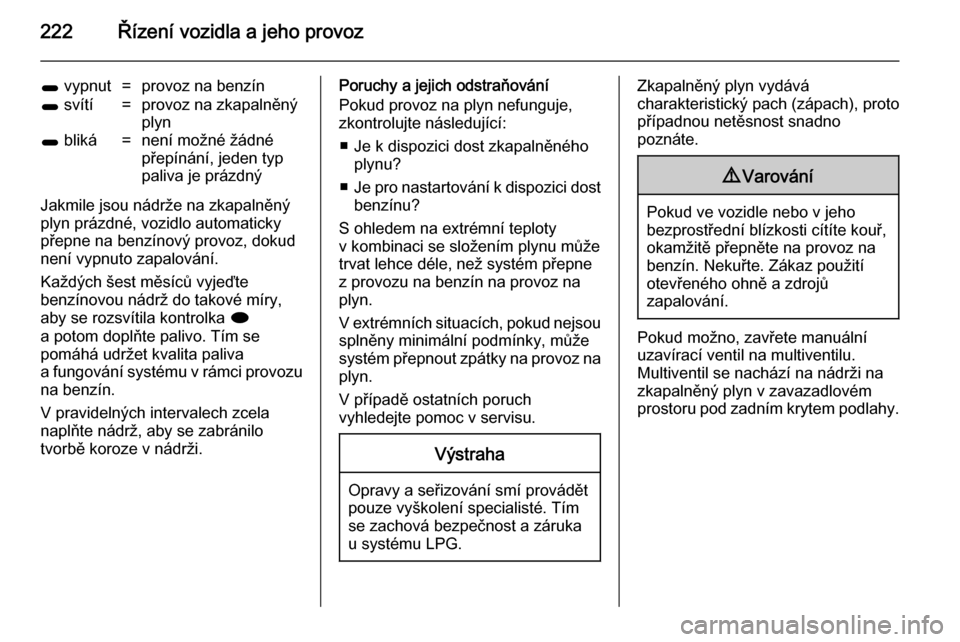 OPEL ASTRA J 2014  Uživatelská příručka (in Czech) 222Řízení vozidla a jeho provoz
1 vypnut=provoz na benzín1 svítí=provoz na zkapalněný
plyn1  bliká=není možné žádné
přepínání, jeden typ
paliva je prázdný
Jakmile jsou nádrže na