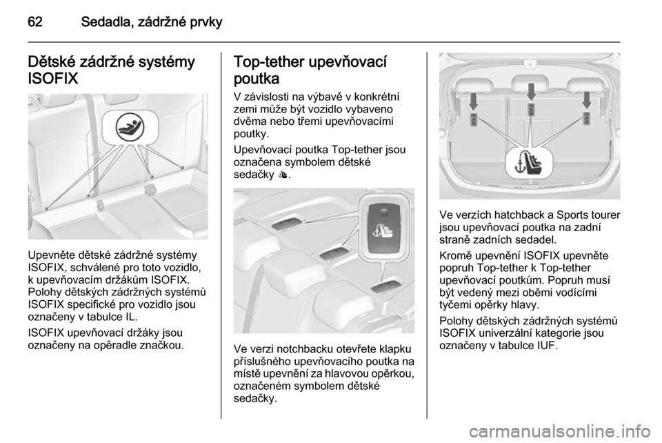 OPEL ASTRA J 2014  Uživatelská příručka (in Czech) 62Sedadla, zádržné prvkyDětské zádržné systémy
ISOFIX
Upevněte dětské zádržné systémy
ISOFIX, schválené pro toto vozidlo,
k upevňovacím držákům ISOFIX.
Polohy dětských zádrž