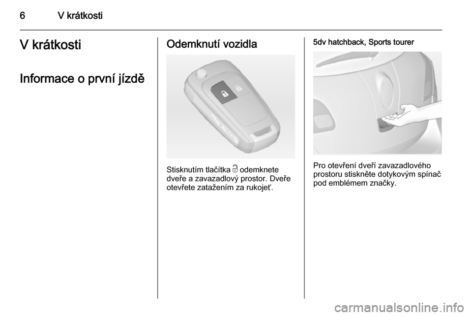 OPEL ASTRA J 2014  Uživatelská příručka (in Czech) 6V krátkostiV krátkosti
Informace o první jízděOdemknutí vozidla
Stisknutím tlačítka  c odemknete
dveře a zavazadlový prostor. Dveře
otevřete zatažením za rukojeť.
5dv hatchback, Sport