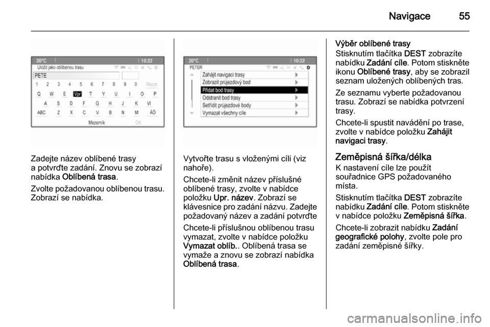 OPEL ASTRA J 2014.5  Příručka k informačnímu systému (in Czech) Navigace55
Zadejte název oblíbené trasy
a potvrďte zadání. Znovu se zobrazí
nabídka  Oblíbená trasa .
Zvolte požadovanou oblíbenou trasu.
Zobrazí se nabídka.Vytvořte trasu s vloženými