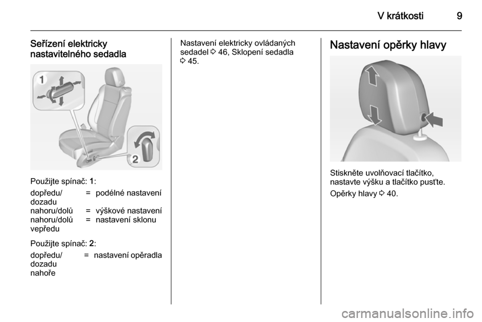 OPEL ASTRA J 2014.5  Uživatelská příručka (in Czech) V krátkosti9
Seřízení elektricky
nastavitelného sedadla
Použijte spínač:  1:
dopředu/
dozadu=podélné nastavenínahoru/dolů=výškové nastavenínahoru/dolů
vepředu=nastavení sklonu
Pou