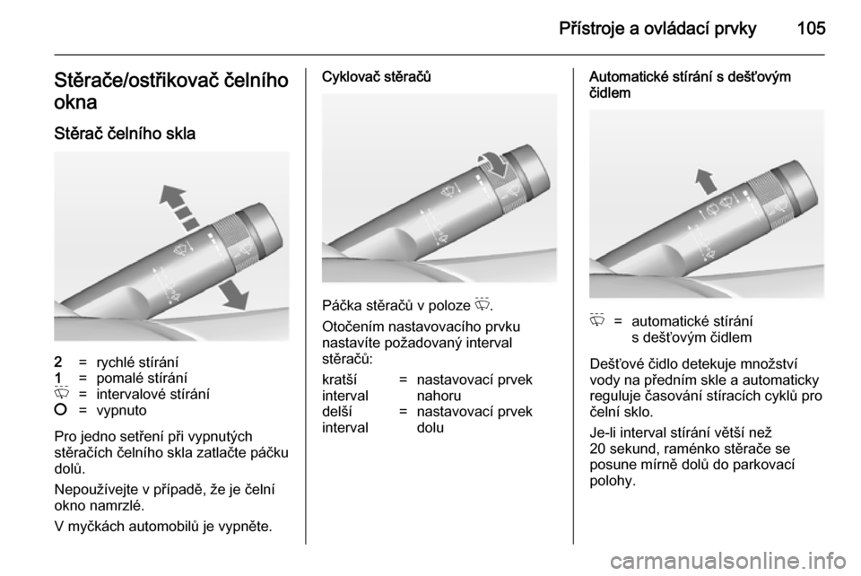OPEL ASTRA J 2014.5  Uživatelská příručka (in Czech) Přístroje a ovládací prvky105Stěrače/ostřikovač čelního
okna
Stěrač čelního skla2=rychlé stírání1=pomalé stíráníP=intervalové stírání§=vypnuto
Pro jedno setření při vypnu