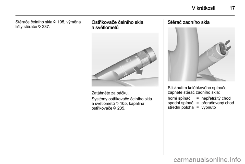 OPEL ASTRA J 2014.5  Uživatelská příručka (in Czech) V krátkosti17
Stěrače čelního skla 3 105, výměna
lišty stěrače  3 237.Ostřikovače čelního skla
a světlometů
Zatáhněte za páčku.
Systémy ostřikovače čelního skla
a světlometů